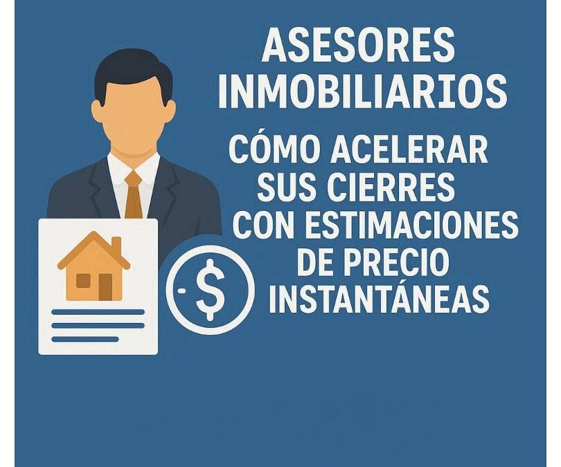 Asesores Inmobiliarios: Cómo Acelerar sus Cierres con Estimaciones de Precio Instantáneas